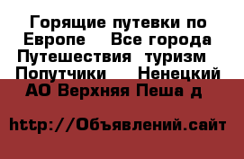 Горящие путевки по Европе! - Все города Путешествия, туризм » Попутчики   . Ненецкий АО,Верхняя Пеша д.